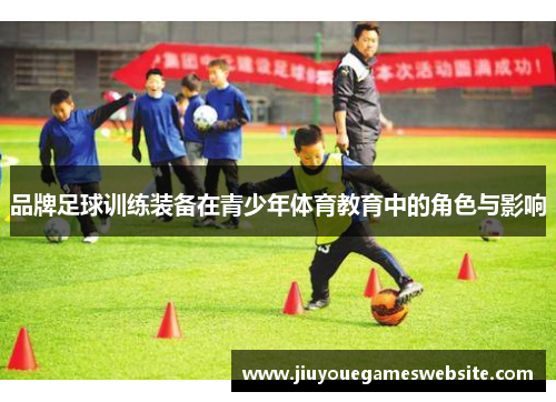 品牌足球训练装备在青少年体育教育中的角色与影响