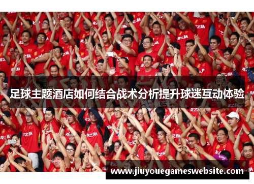 足球主题酒店如何结合战术分析提升球迷互动体验
