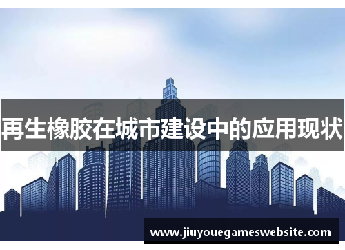 再生橡胶在城市建设中的应用现状
