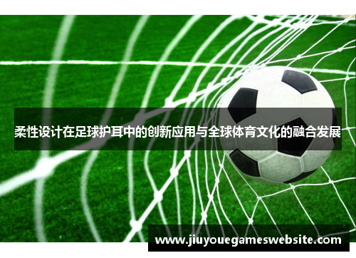 柔性设计在足球护耳中的创新应用与全球体育文化的融合发展