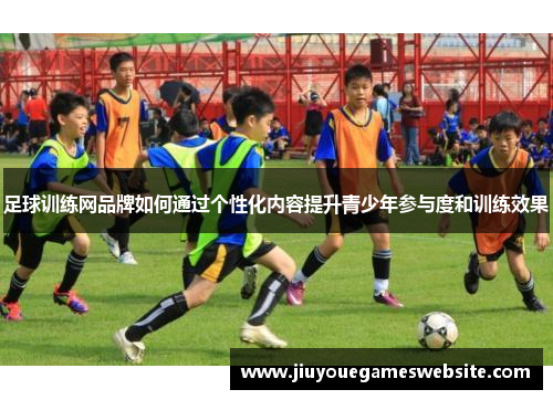 足球训练网品牌如何通过个性化内容提升青少年参与度和训练效果