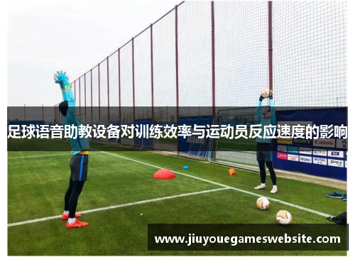 足球语音助教设备对训练效率与运动员反应速度的影响